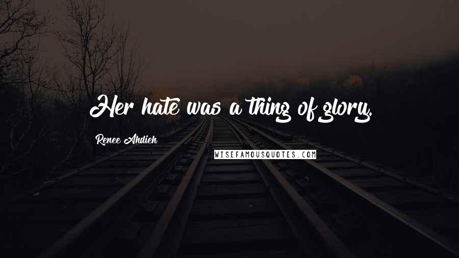 Renee Ahdieh Quotes: Her hate was a thing of glory.