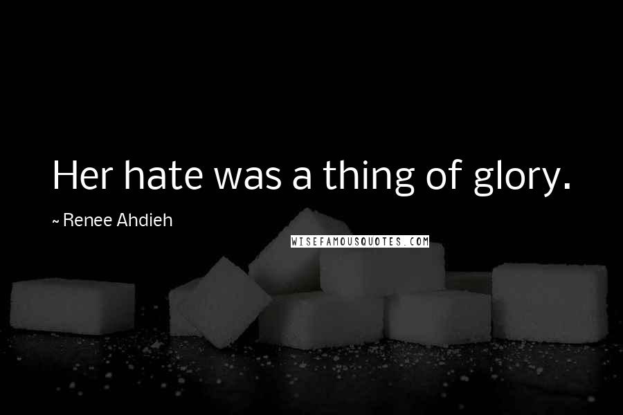 Renee Ahdieh Quotes: Her hate was a thing of glory.
