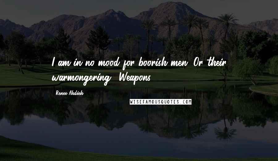 Renee Ahdieh Quotes: I am in no mood for boorish men. Or their warmongering. "Weapons
