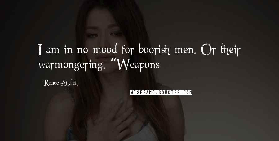 Renee Ahdieh Quotes: I am in no mood for boorish men. Or their warmongering. "Weapons