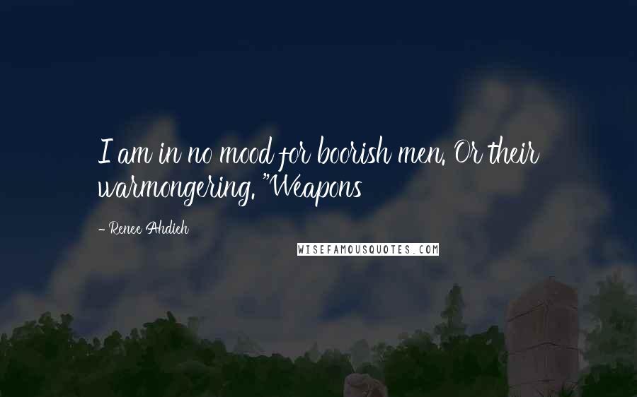 Renee Ahdieh Quotes: I am in no mood for boorish men. Or their warmongering. "Weapons