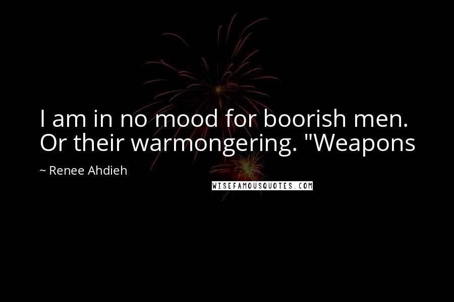 Renee Ahdieh Quotes: I am in no mood for boorish men. Or their warmongering. "Weapons
