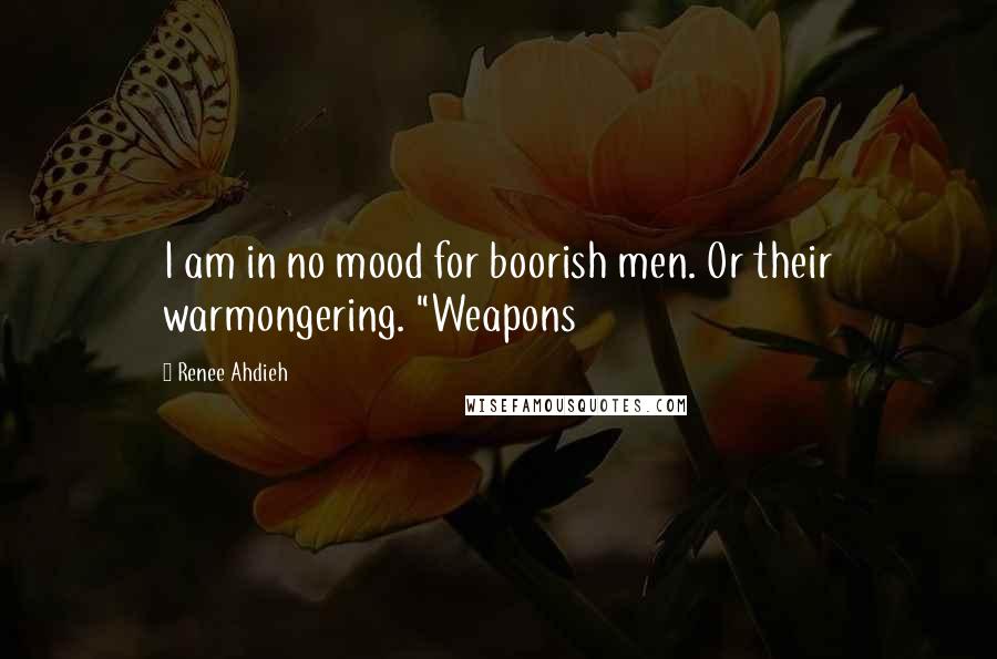 Renee Ahdieh Quotes: I am in no mood for boorish men. Or their warmongering. "Weapons
