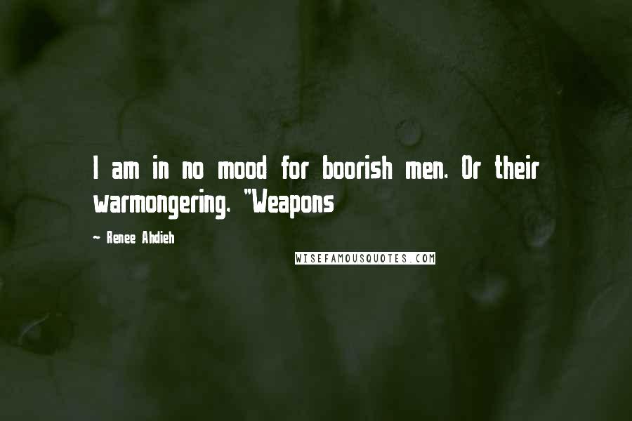 Renee Ahdieh Quotes: I am in no mood for boorish men. Or their warmongering. "Weapons