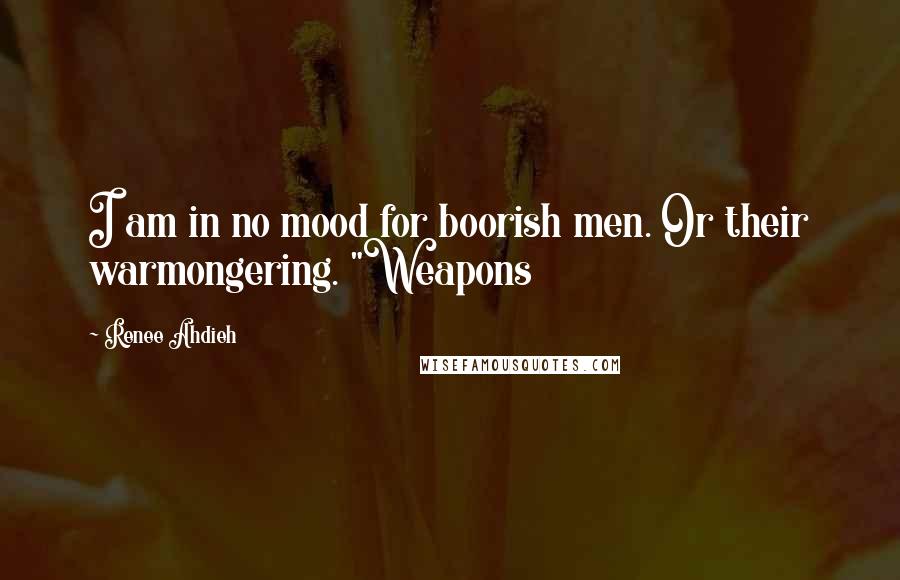 Renee Ahdieh Quotes: I am in no mood for boorish men. Or their warmongering. "Weapons