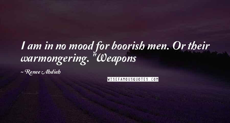 Renee Ahdieh Quotes: I am in no mood for boorish men. Or their warmongering. "Weapons
