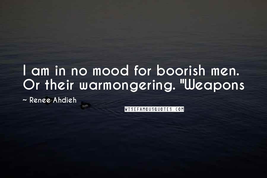 Renee Ahdieh Quotes: I am in no mood for boorish men. Or their warmongering. "Weapons
