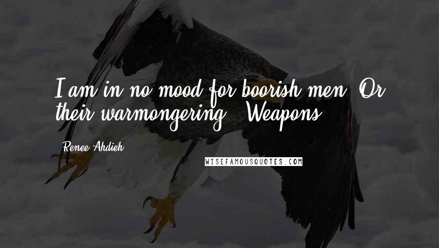 Renee Ahdieh Quotes: I am in no mood for boorish men. Or their warmongering. "Weapons