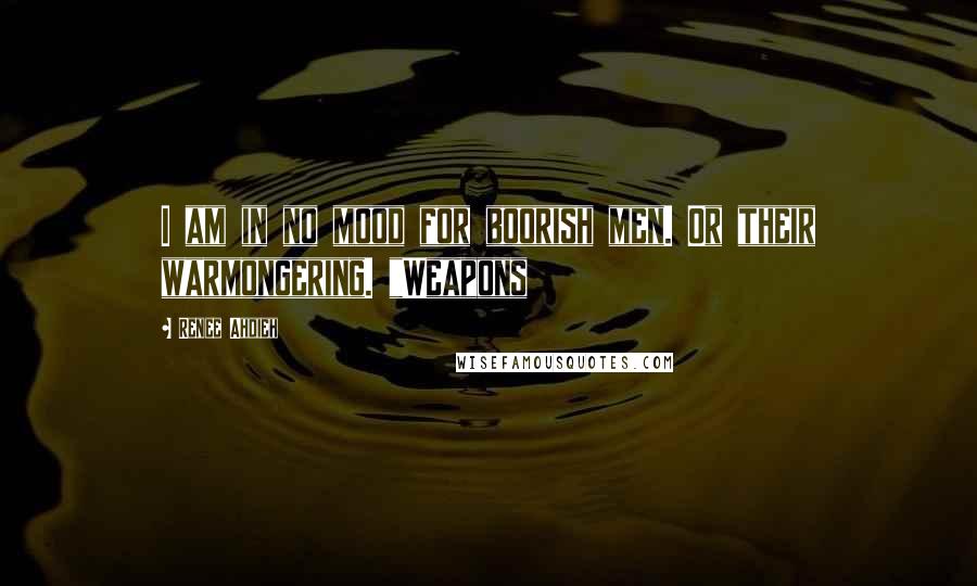 Renee Ahdieh Quotes: I am in no mood for boorish men. Or their warmongering. "Weapons