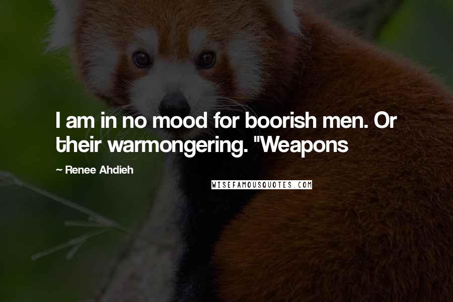 Renee Ahdieh Quotes: I am in no mood for boorish men. Or their warmongering. "Weapons