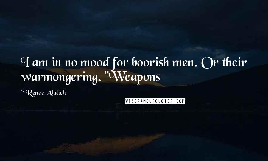 Renee Ahdieh Quotes: I am in no mood for boorish men. Or their warmongering. "Weapons