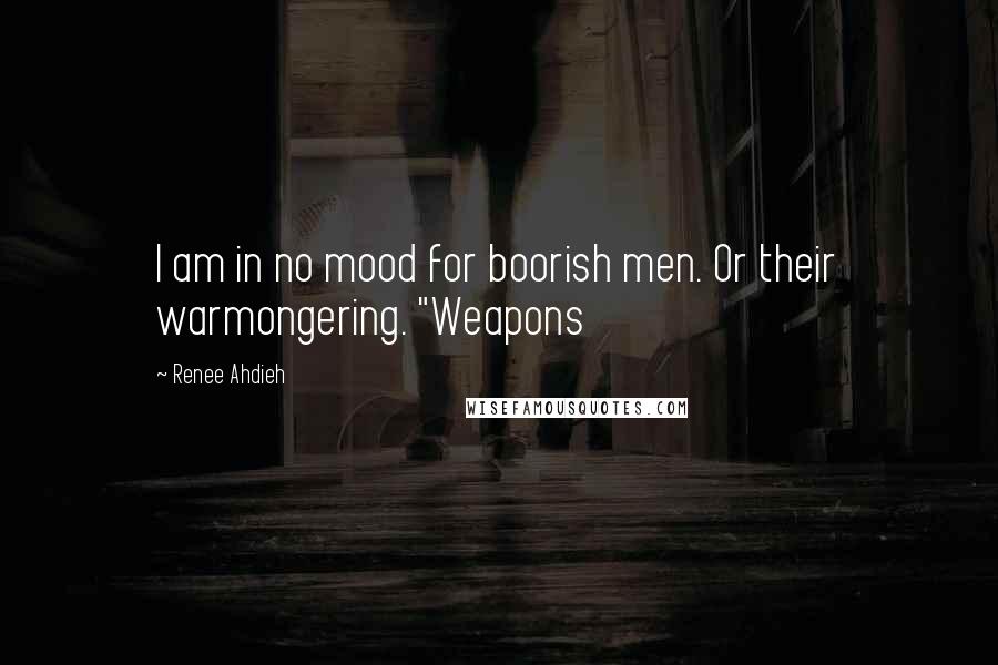 Renee Ahdieh Quotes: I am in no mood for boorish men. Or their warmongering. "Weapons