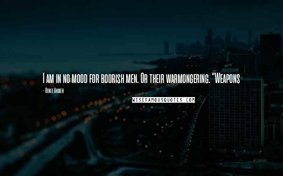 Renee Ahdieh Quotes: I am in no mood for boorish men. Or their warmongering. "Weapons