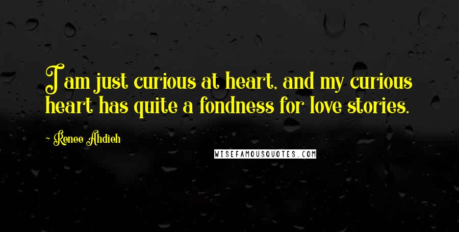 Renee Ahdieh Quotes: I am just curious at heart, and my curious heart has quite a fondness for love stories.