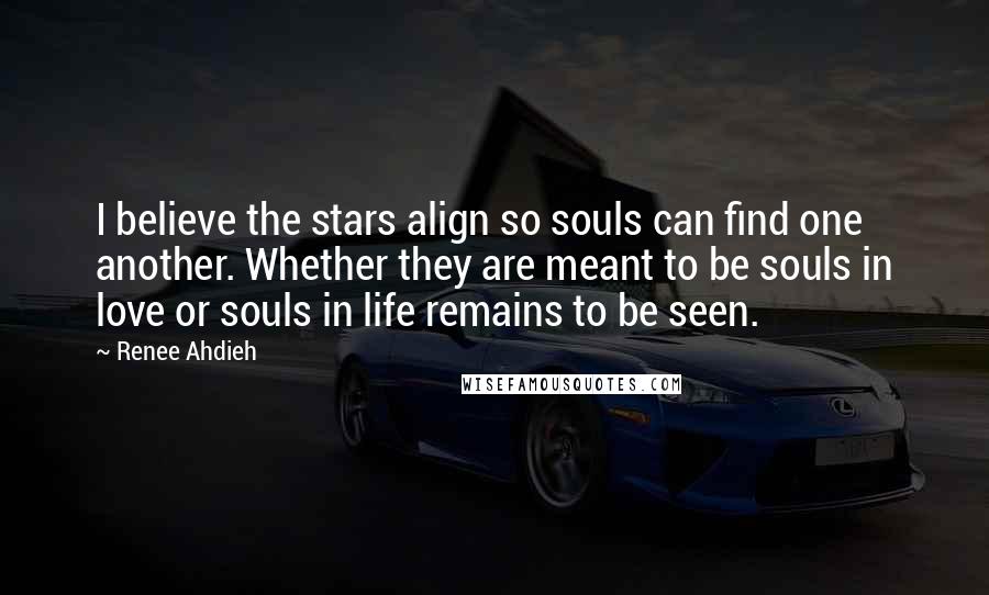Renee Ahdieh Quotes: I believe the stars align so souls can find one another. Whether they are meant to be souls in love or souls in life remains to be seen.