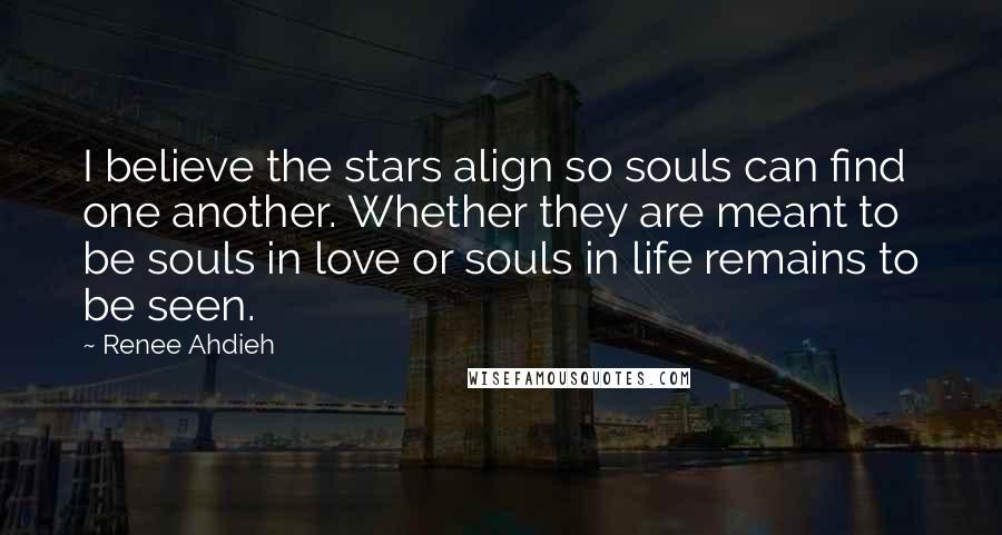 Renee Ahdieh Quotes: I believe the stars align so souls can find one another. Whether they are meant to be souls in love or souls in life remains to be seen.