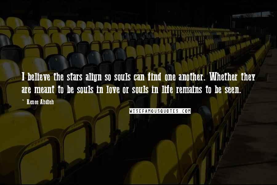 Renee Ahdieh Quotes: I believe the stars align so souls can find one another. Whether they are meant to be souls in love or souls in life remains to be seen.