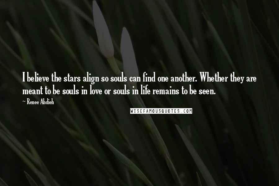 Renee Ahdieh Quotes: I believe the stars align so souls can find one another. Whether they are meant to be souls in love or souls in life remains to be seen.