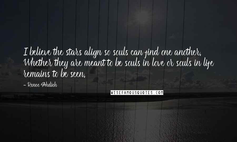 Renee Ahdieh Quotes: I believe the stars align so souls can find one another. Whether they are meant to be souls in love or souls in life remains to be seen.