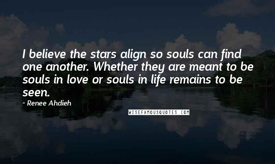 Renee Ahdieh Quotes: I believe the stars align so souls can find one another. Whether they are meant to be souls in love or souls in life remains to be seen.