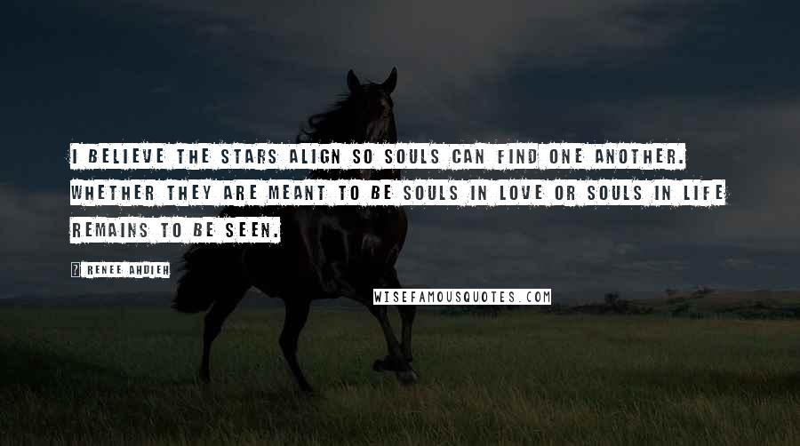 Renee Ahdieh Quotes: I believe the stars align so souls can find one another. Whether they are meant to be souls in love or souls in life remains to be seen.