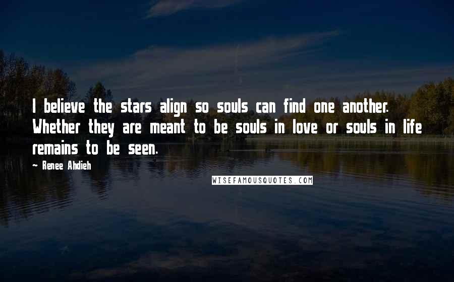 Renee Ahdieh Quotes: I believe the stars align so souls can find one another. Whether they are meant to be souls in love or souls in life remains to be seen.
