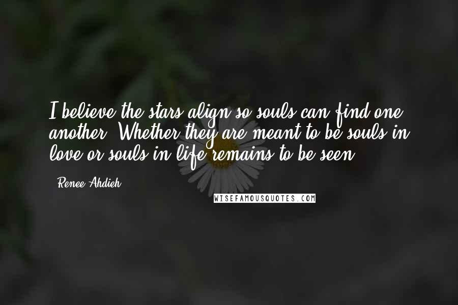 Renee Ahdieh Quotes: I believe the stars align so souls can find one another. Whether they are meant to be souls in love or souls in life remains to be seen.