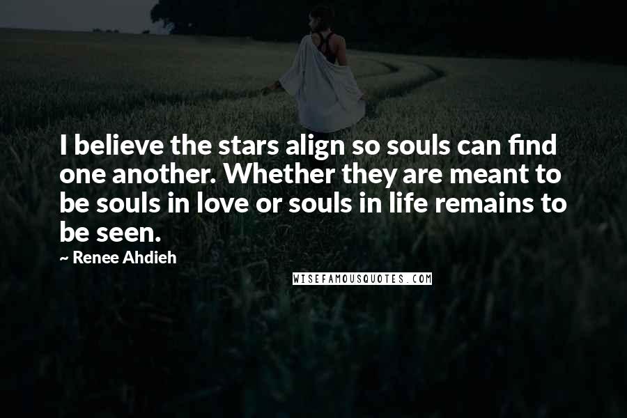 Renee Ahdieh Quotes: I believe the stars align so souls can find one another. Whether they are meant to be souls in love or souls in life remains to be seen.