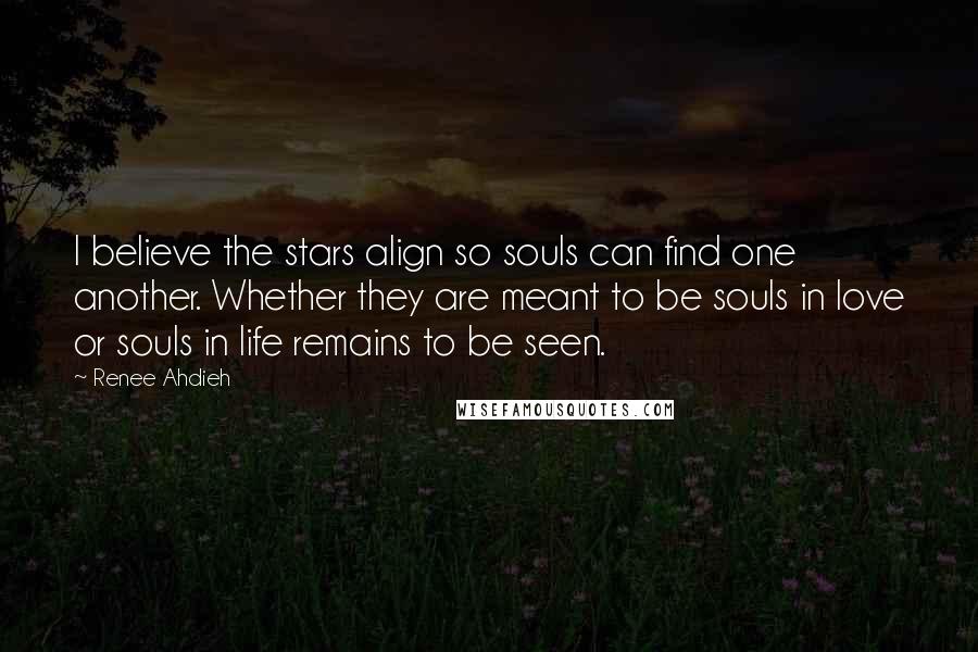 Renee Ahdieh Quotes: I believe the stars align so souls can find one another. Whether they are meant to be souls in love or souls in life remains to be seen.