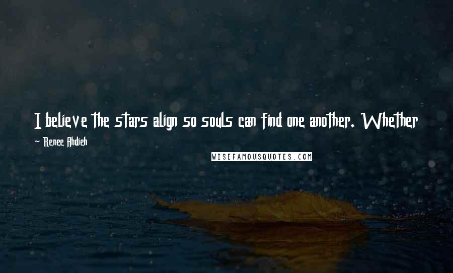 Renee Ahdieh Quotes: I believe the stars align so souls can find one another. Whether they are meant to be souls in love or souls in life remains to be seen.