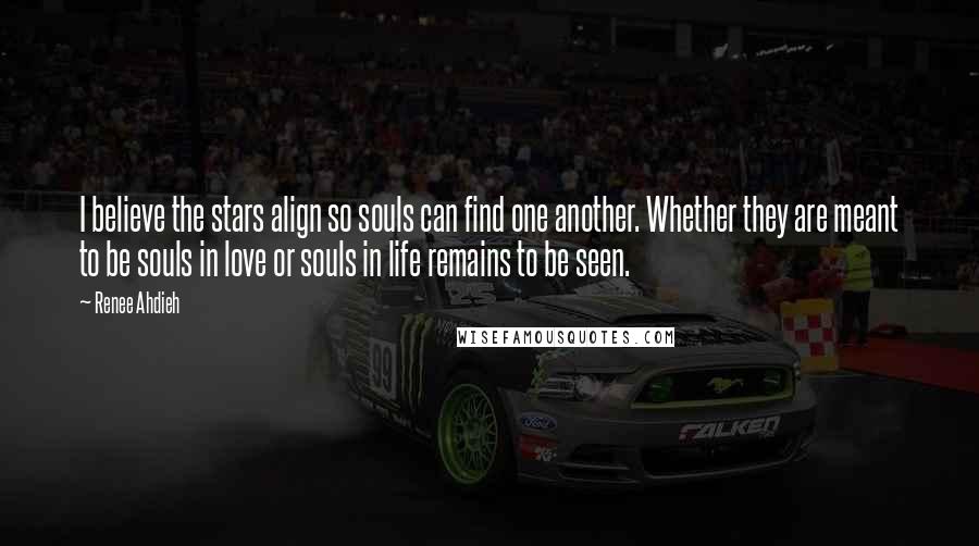 Renee Ahdieh Quotes: I believe the stars align so souls can find one another. Whether they are meant to be souls in love or souls in life remains to be seen.