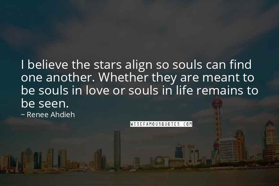 Renee Ahdieh Quotes: I believe the stars align so souls can find one another. Whether they are meant to be souls in love or souls in life remains to be seen.