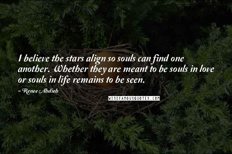 Renee Ahdieh Quotes: I believe the stars align so souls can find one another. Whether they are meant to be souls in love or souls in life remains to be seen.