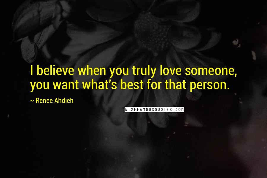 Renee Ahdieh Quotes: I believe when you truly love someone, you want what's best for that person.