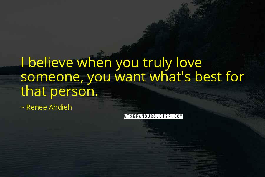 Renee Ahdieh Quotes: I believe when you truly love someone, you want what's best for that person.