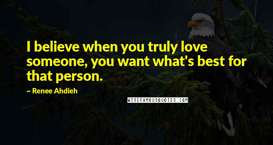 Renee Ahdieh Quotes: I believe when you truly love someone, you want what's best for that person.