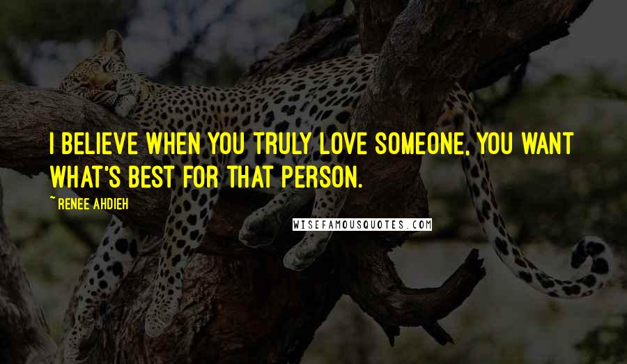 Renee Ahdieh Quotes: I believe when you truly love someone, you want what's best for that person.