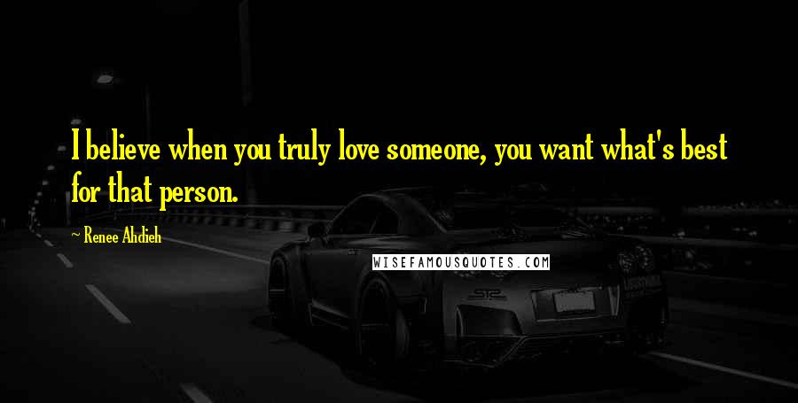 Renee Ahdieh Quotes: I believe when you truly love someone, you want what's best for that person.
