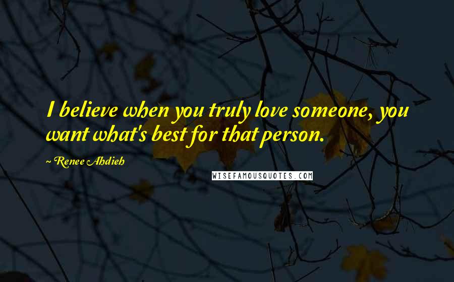 Renee Ahdieh Quotes: I believe when you truly love someone, you want what's best for that person.