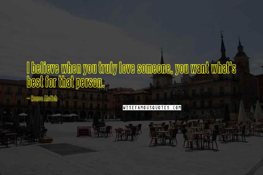 Renee Ahdieh Quotes: I believe when you truly love someone, you want what's best for that person.