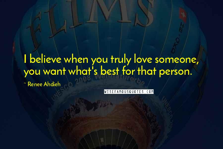 Renee Ahdieh Quotes: I believe when you truly love someone, you want what's best for that person.