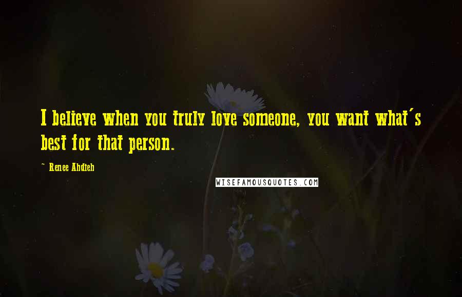 Renee Ahdieh Quotes: I believe when you truly love someone, you want what's best for that person.