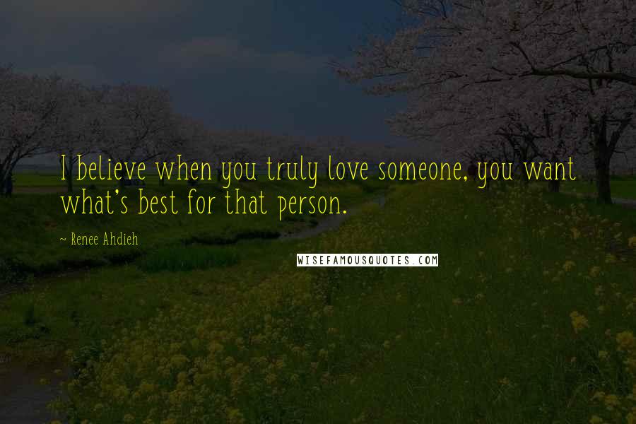 Renee Ahdieh Quotes: I believe when you truly love someone, you want what's best for that person.