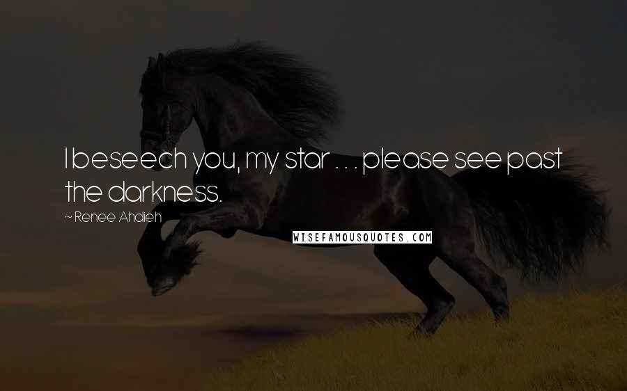 Renee Ahdieh Quotes: I beseech you, my star . . . please see past the darkness.