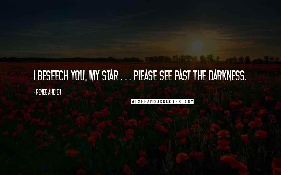 Renee Ahdieh Quotes: I beseech you, my star . . . please see past the darkness.