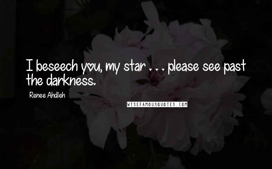 Renee Ahdieh Quotes: I beseech you, my star . . . please see past the darkness.