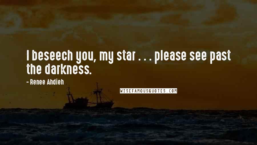 Renee Ahdieh Quotes: I beseech you, my star . . . please see past the darkness.