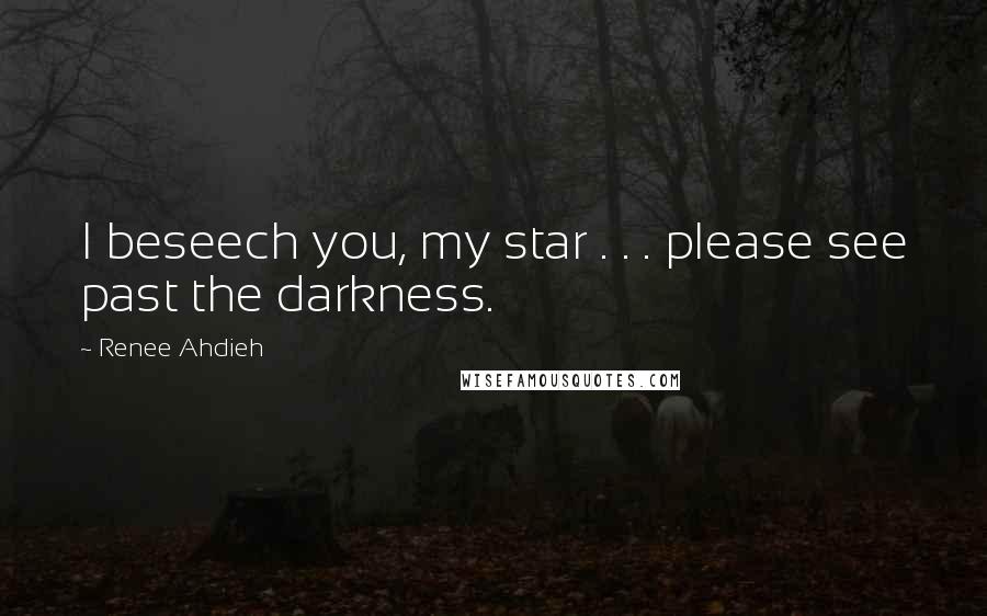 Renee Ahdieh Quotes: I beseech you, my star . . . please see past the darkness.