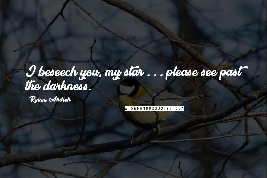 Renee Ahdieh Quotes: I beseech you, my star . . . please see past the darkness.