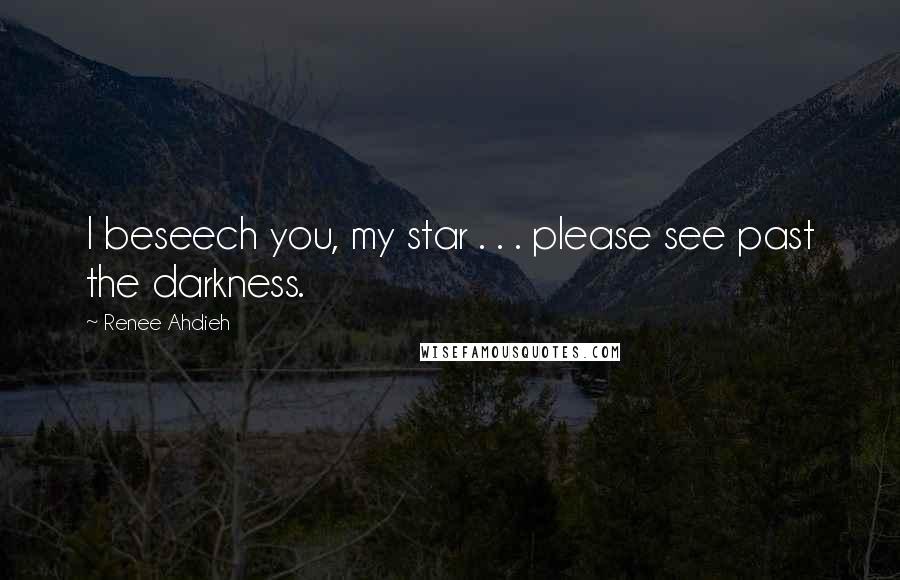 Renee Ahdieh Quotes: I beseech you, my star . . . please see past the darkness.